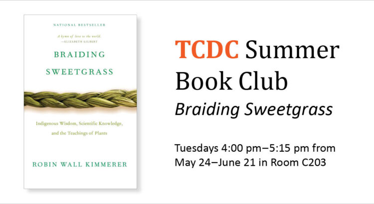Cover of the book Braiding Sweetgrass by Robin Wall Kimmerer. TCDC Summer Book Club. Tuesdays 4:00 pm to 5:15 pm from May 24th to June 21st in Room C203.