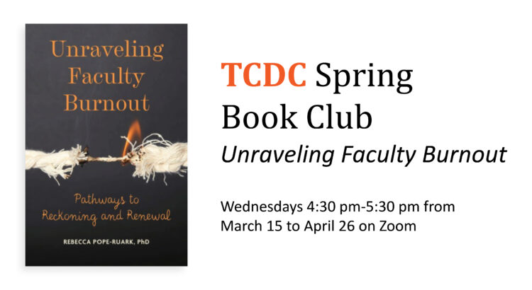 The book cover for Unraveling Faculty Burnout, which has a dark background and shows a rope that is almost completely pulled apart, with a small flame burning in the centre. The text reads “TCDC Spring Book Club: Unraveling Faculty Burnout. Wednesdays 4:30 pm-5:30 pm from March 15 to April 26 on Zoom.